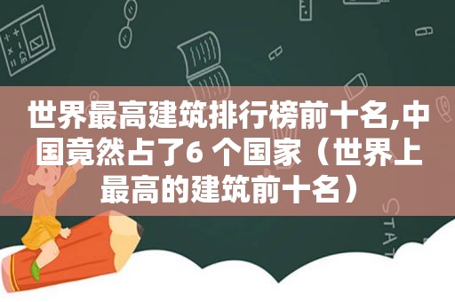 世界最高建筑排行榜前十名,中国竟然占了6 个国家（世界上最高的建筑前十名）