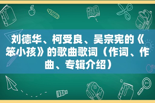 刘德华、柯受良、吴宗宪的《笨小孩》的歌曲歌词（作词、作曲、专辑介绍）