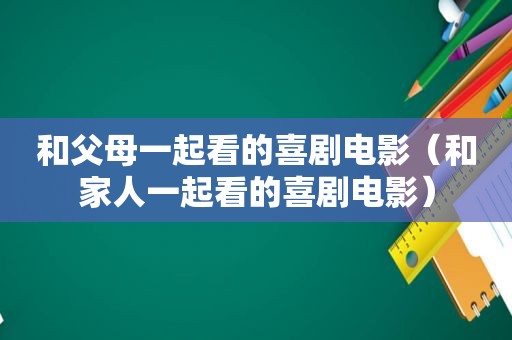 和父母一起看的喜剧电影（和家人一起看的喜剧电影）