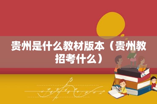 贵州是什么教材版本（贵州教招考什么）