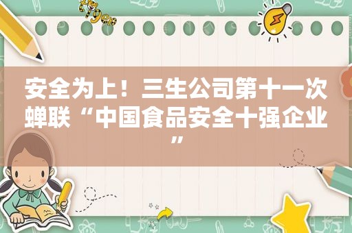 安全为上！三生公司第十一次蝉联“中国食品安全十强企业”