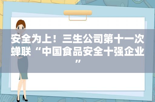 安全为上！三生公司第十一次蝉联“中国食品安全十强企业”