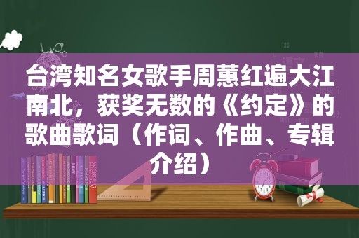 台湾知名女歌手周蕙红遍大江南北，获奖无数的《约定》的歌曲歌词（作词、作曲、专辑介绍）