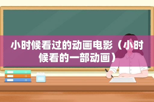 小时候看过的动画电影（小时候看的一部动画）