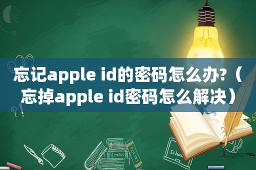 忘记apple id的密码怎么办?（忘掉apple id密码怎么解决）