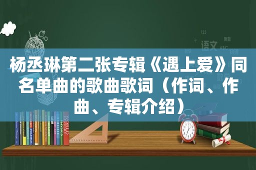 杨丞琳第二张专辑《遇上爱》同名单曲的歌曲歌词（作词、作曲、专辑介绍）