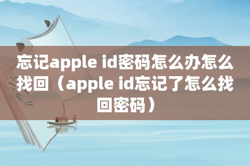 忘记apple id密码怎么办怎么找回（apple id忘记了怎么找回密码）