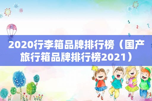 2020行李箱品牌排行榜（国产旅行箱品牌排行榜2021）