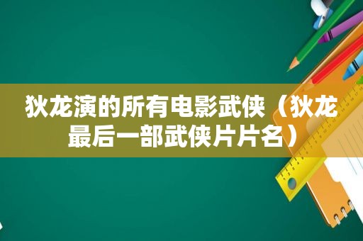 狄龙演的所有电影武侠（狄龙最后一部武侠片片名）