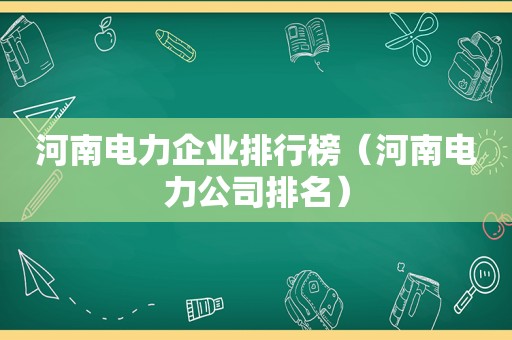 河南电力企业排行榜（河南电力公司排名）