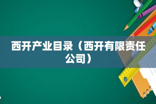 西开产业目录（西开有限责任公司）