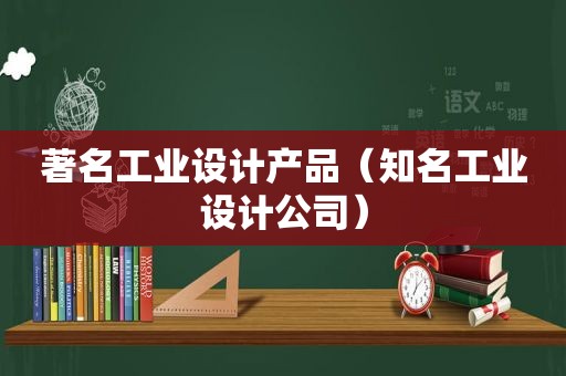 著名工业设计产品（知名工业设计公司）