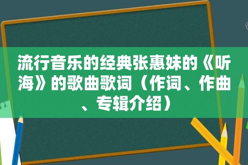 流行音乐的经典张惠妹的《听海》的歌曲歌词（作词、作曲、专辑介绍）