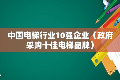 中国电梯行业10强企业（ *** 采购十佳电梯品牌）