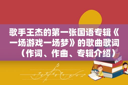 歌手王杰的第一张国语专辑《一场游戏一场梦》的歌曲歌词（作词、作曲、专辑介绍）