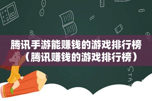 腾讯手游能赚钱的游戏排行榜（腾讯赚钱的游戏排行榜）