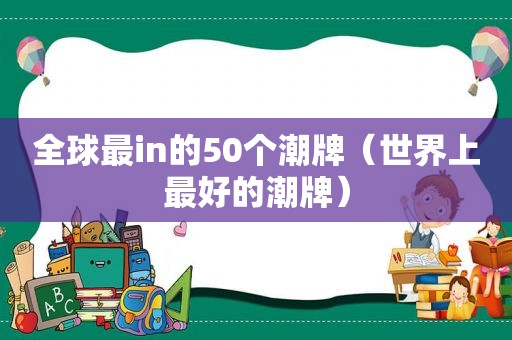 全球最in的50个潮牌（世界上最好的潮牌）