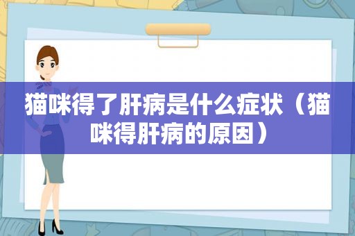 猫咪得了肝病是什么症状（猫咪得肝病的原因）