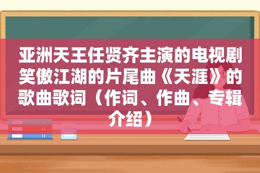 亚洲天王任贤齐主演的电视剧笑傲江湖的片尾曲《天涯》的歌曲歌词（作词、作曲、专辑介绍）