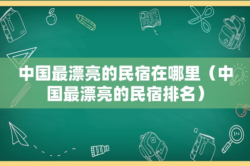 中国最漂亮的民宿在哪里（中国最漂亮的民宿排名）