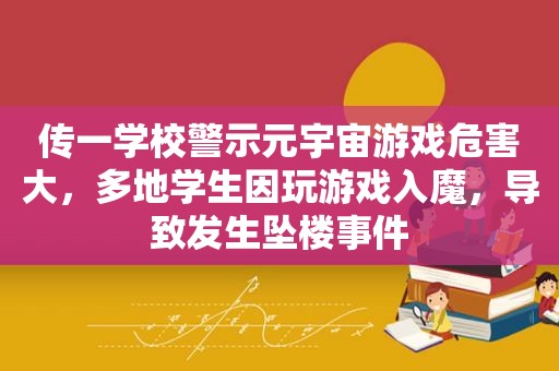 传一学校警示元宇宙游戏危害大，多地学生因玩游戏入魔，导致发生坠楼事件