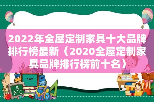 2022年全屋定制家具十大品牌排行榜最新（2020全屋定制家具品牌排行榜前十名）