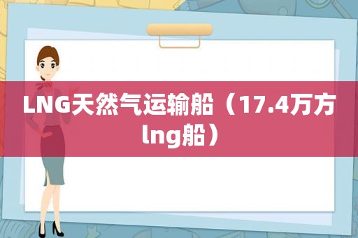 LNG天然气运输船（17.4万方lng船）