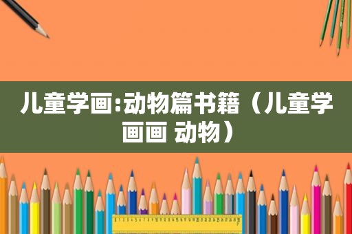 儿童学画:动物篇书籍（儿童学画画 动物）