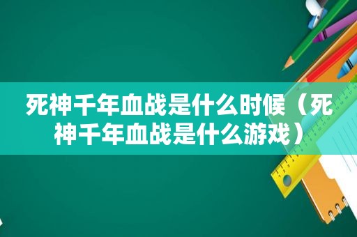 死神千年血战是什么时候（死神千年血战是什么游戏）