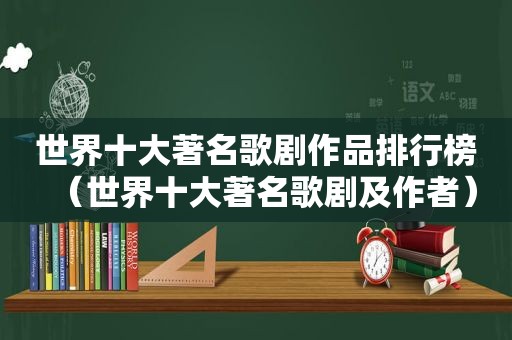 世界十大著名歌剧作品排行榜（世界十大著名歌剧及作者）