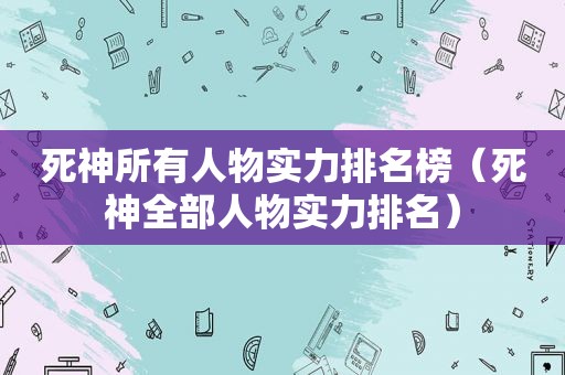 死神所有人物实力排名榜（死神全部人物实力排名）