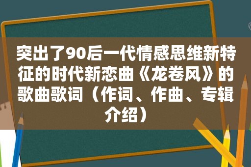 突出了90后一代情感思维新特征的时代新恋曲《龙卷风》的歌曲歌词（作词、作曲、专辑介绍）