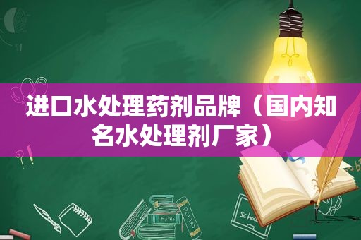 进口水处理药剂品牌（国内知名水处理剂厂家）