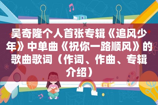 吴奇隆个人首张专辑《追风少年》中单曲《祝你一路顺风》的歌曲歌词（作词、作曲、专辑介绍）