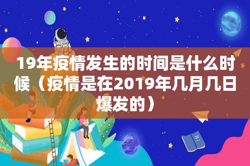 19年疫情发生的时间是什么时候（疫情是在2019年几月几日爆发的）