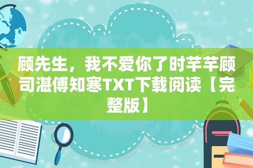 顾先生，我不爱你了时芊芊顾司湛傅知寒TXT下载阅读【完整版】