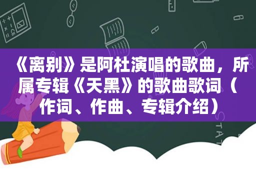 《离别》是阿杜演唱的歌曲，所属专辑《天黑》的歌曲歌词（作词、作曲、专辑介绍）