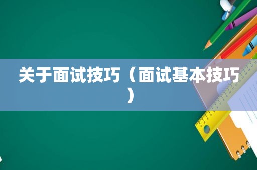 关于面试技巧（面试基本技巧）