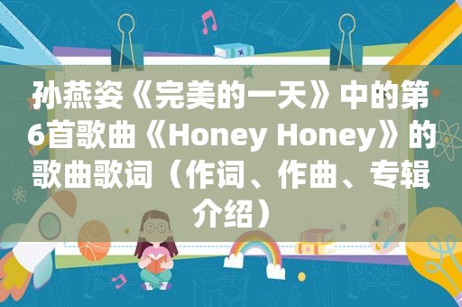 孙燕姿《完美的一天》中的第6首歌曲《Honey Honey》的歌曲歌词（作词、作曲、专辑介绍）