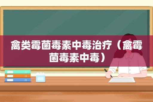 禽类霉菌毒素中毒治疗（禽霉菌毒素中毒）