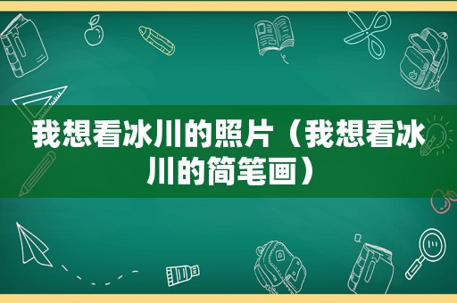 我想看冰川的照片（我想看冰川的简笔画）