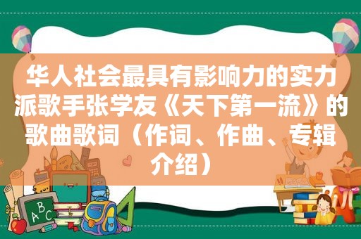 华人社会最具有影响力的实力派歌手张学友《天下第一流》的歌曲歌词（作词、作曲、专辑介绍）