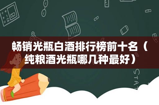 畅销光瓶白酒排行榜前十名（纯粮酒光瓶哪几种最好）