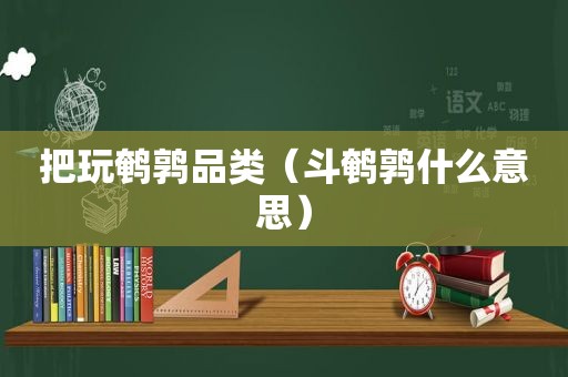 把玩鹌鹑品类（斗鹌鹑什么意思）