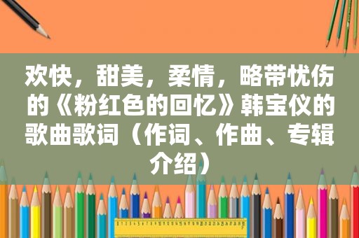 欢快，甜美，柔情，略带忧伤的《粉红色的回忆》韩宝仪的歌曲歌词（作词、作曲、专辑介绍）