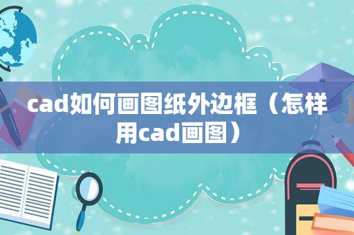 cad如何画图纸外边框（怎样用cad画图）