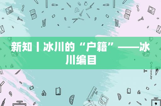 新知丨冰川的“户籍”——冰川编目