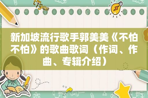 新加坡流行歌手郭美美《不怕不怕》的歌曲歌词（作词、作曲、专辑介绍）