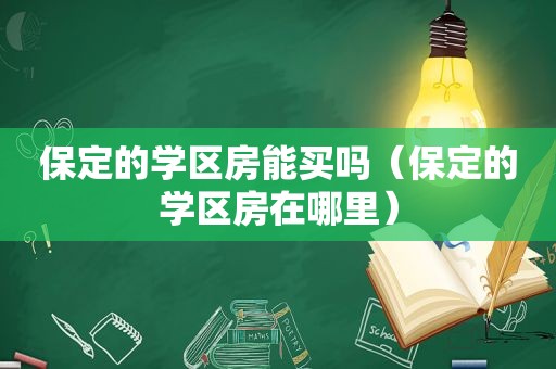 保定的学区房能买吗（保定的学区房在哪里）