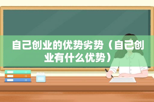 自己创业的优势劣势（自己创业有什么优势）